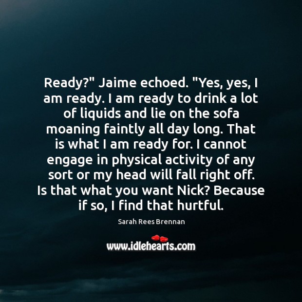 Ready?” Jaime echoed. “Yes, yes, I am ready. I am ready to Sarah Rees Brennan Picture Quote
