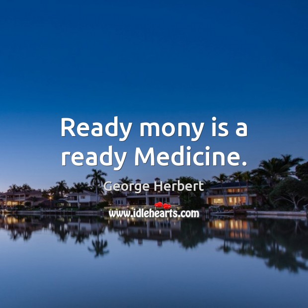 Ready mony is a ready Medicine. George Herbert Picture Quote