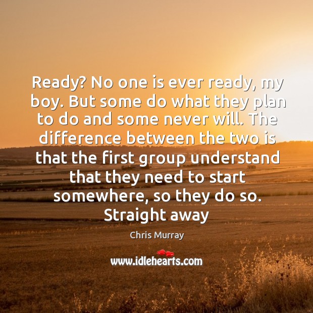 Ready? No one is ever ready, my boy. But some do what Chris Murray Picture Quote