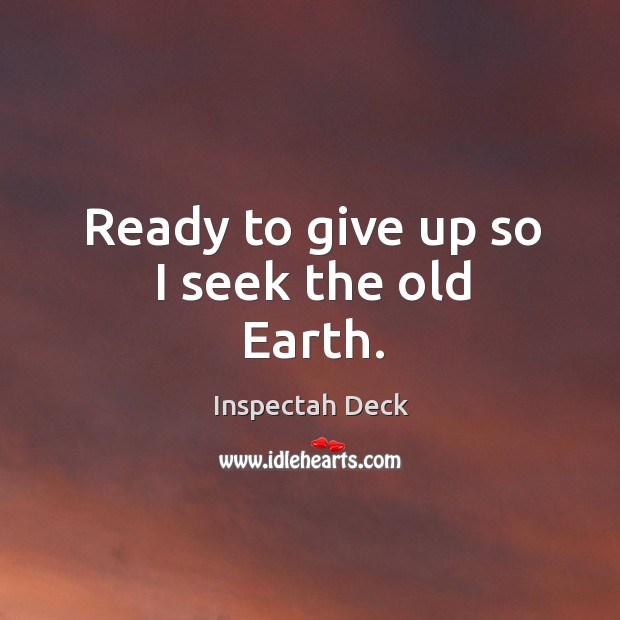 Ready to give up so I seek the old Earth. Inspectah Deck Picture Quote