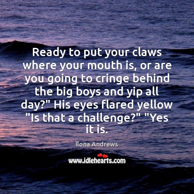Ready to put your claws where your mouth is, or are you Ilona Andrews Picture Quote