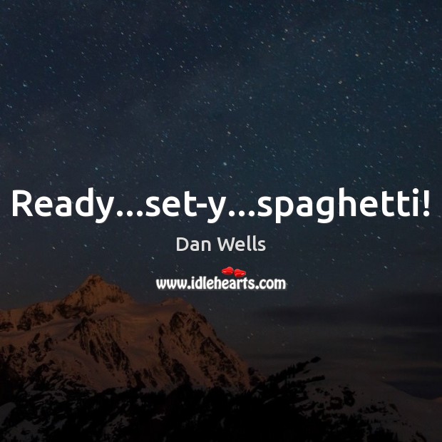 Ready…set-y…spaghetti! Dan Wells Picture Quote