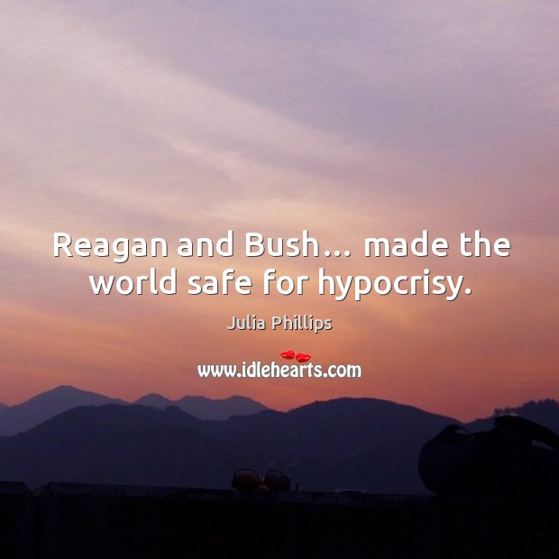 Reagan and bush… made the world safe for hypocrisy. Julia Phillips Picture Quote