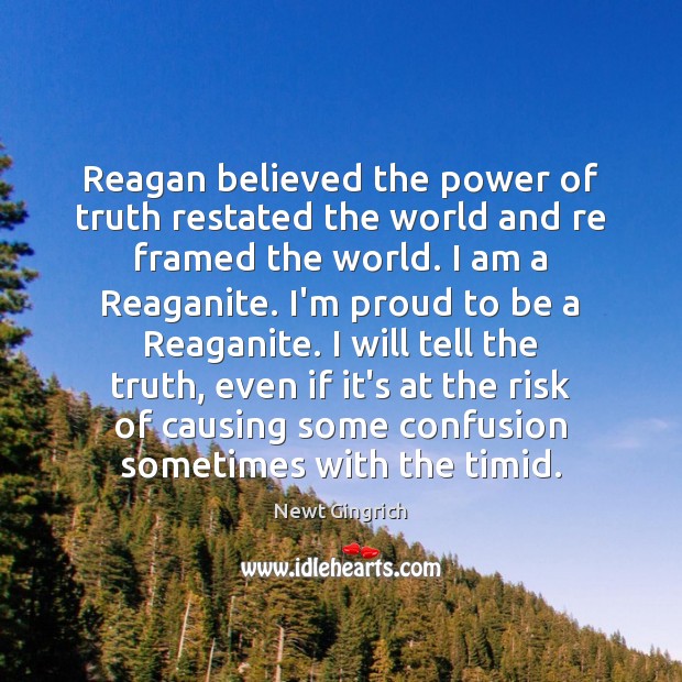 Reagan believed the power of truth restated the world and re framed Newt Gingrich Picture Quote