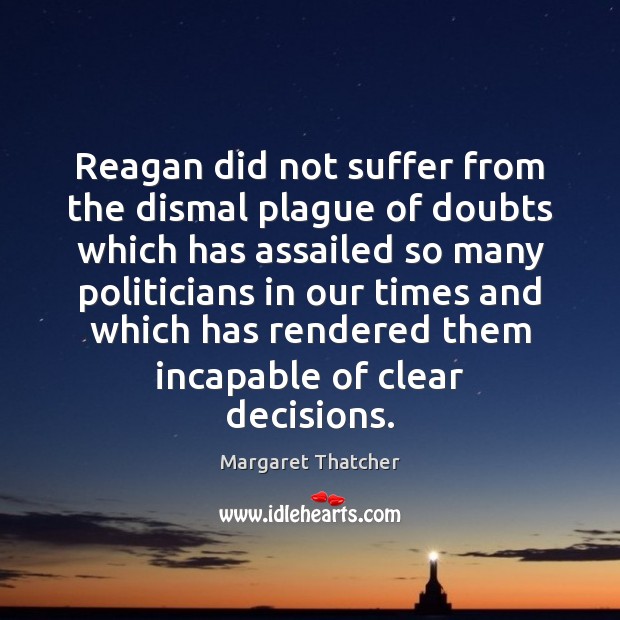 Reagan did not suffer from the dismal plague of doubts which has Margaret Thatcher Picture Quote