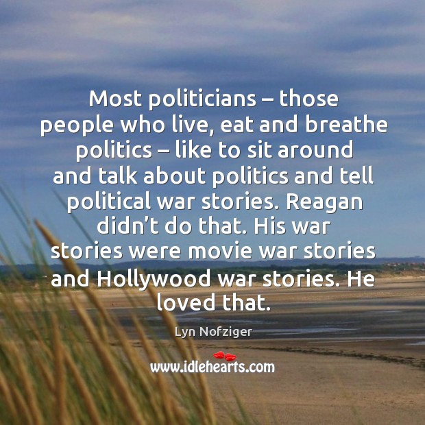 Reagan didn’t do that. His war stories were movie war stories and hollywood war stories. He loved that. Lyn Nofziger Picture Quote