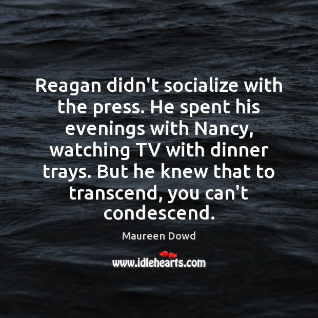 Reagan didn’t socialize with the press. He spent his evenings with Nancy, Maureen Dowd Picture Quote