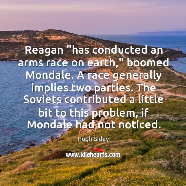 Reagan “has conducted an arms race on earth,” boomed Mondale. A race Hugh Sidey Picture Quote