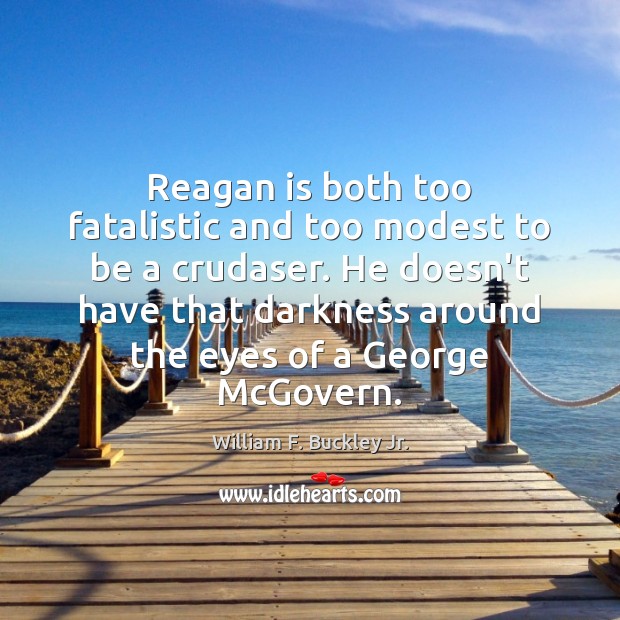 Reagan is both too fatalistic and too modest to be a crudaser. William F. Buckley Jr. Picture Quote