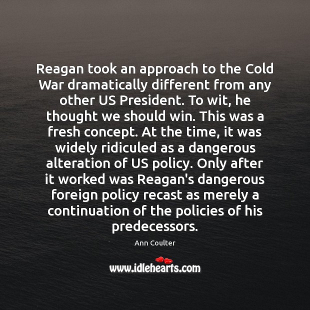Reagan took an approach to the Cold War dramatically different from any Ann Coulter Picture Quote