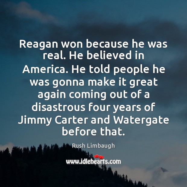 Reagan won because he was real. He believed in America. He told Rush Limbaugh Picture Quote