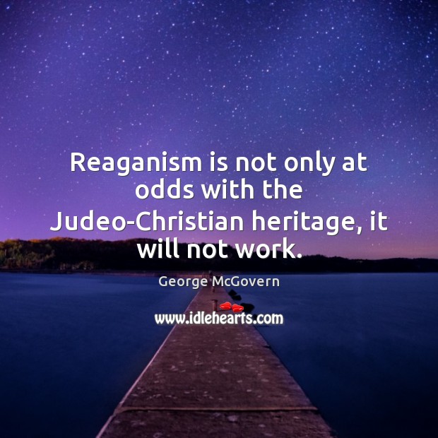 Reaganism is not only at odds with the Judeo-Christian heritage, it will not work. Image