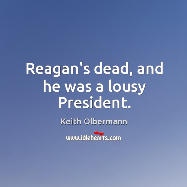 Reagan’s dead, and he was a lousy President. Keith Olbermann Picture Quote