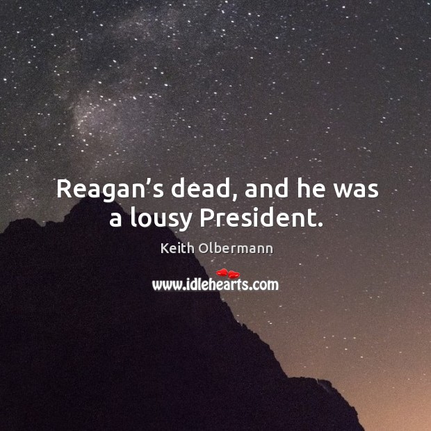 Reagan’s dead, and he was a lousy president. Keith Olbermann Picture Quote