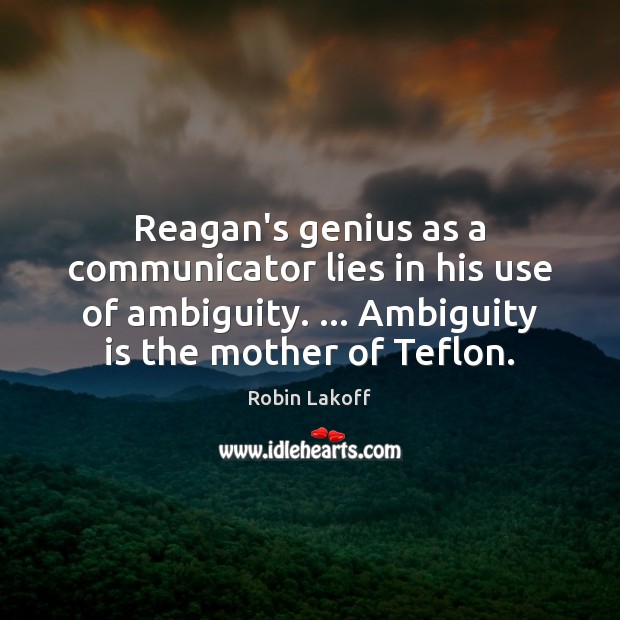 Reagan’s genius as a communicator lies in his use of ambiguity. … Ambiguity Robin Lakoff Picture Quote