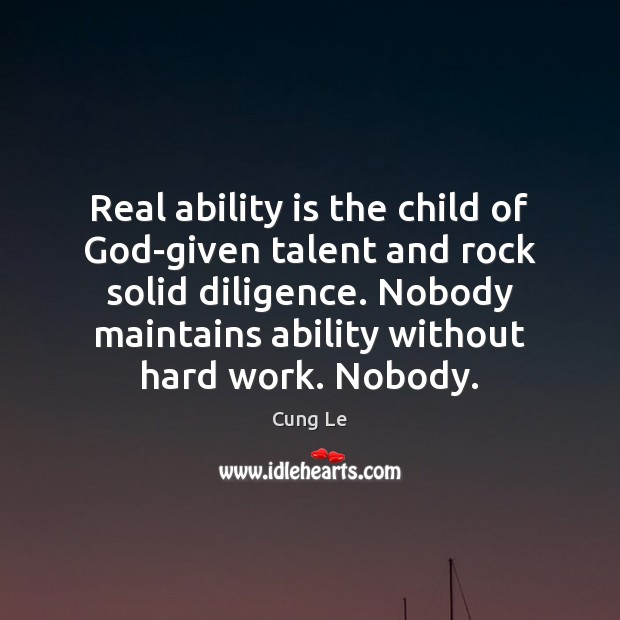 Real ability is the child of God-given talent and rock solid diligence. Cung Le Picture Quote