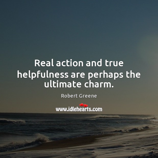 Real action and true helpfulness are perhaps the ultimate charm. Robert Greene Picture Quote