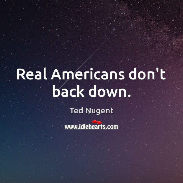 Real Americans don’t back down. Ted Nugent Picture Quote