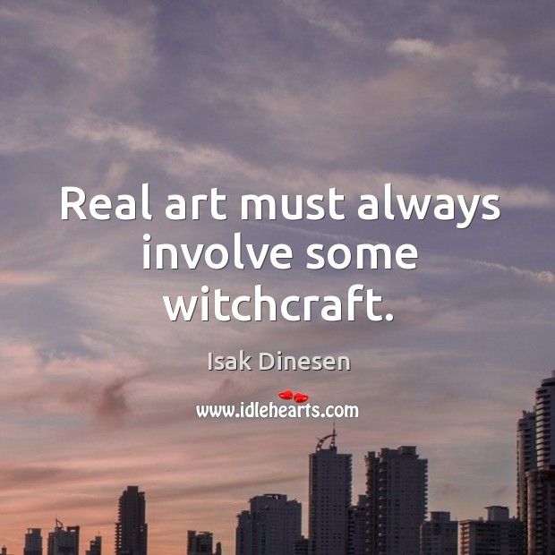 Real art must always involve some witchcraft. Isak Dinesen Picture Quote