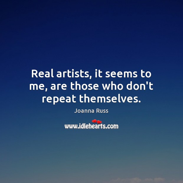 Real artists, it seems to me, are those who don’t repeat themselves. Joanna Russ Picture Quote