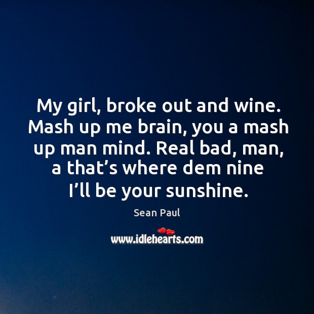 Real bad, man, a that’s where dem nine I’ll be your sunshine. Sean Paul Picture Quote