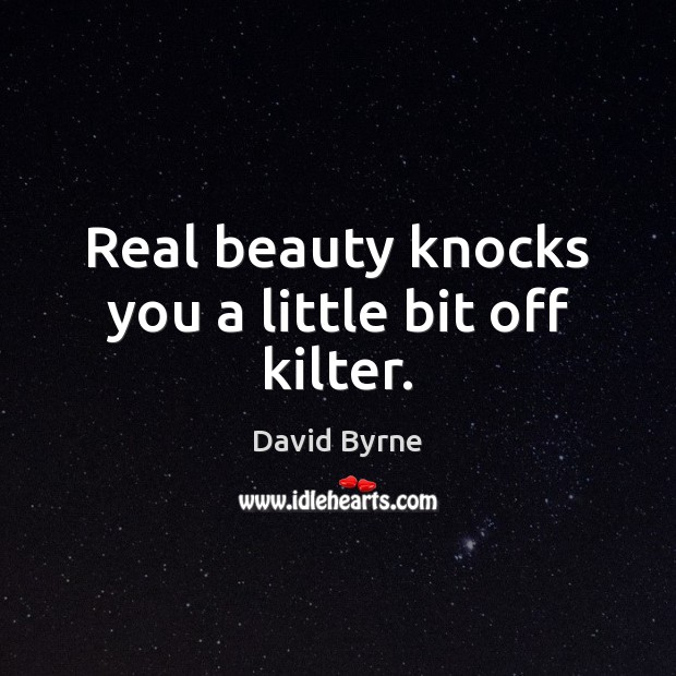 Real beauty knocks you a little bit off kilter. David Byrne Picture Quote