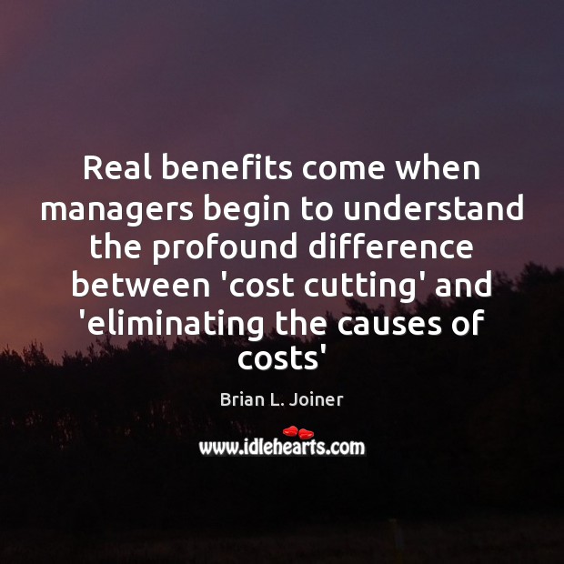 Real benefits come when managers begin to understand the profound difference between Brian L. Joiner Picture Quote