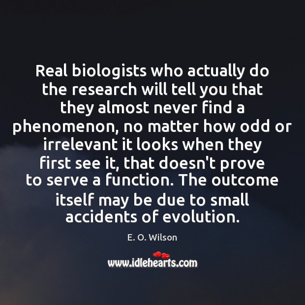 Real biologists who actually do the research will tell you that they E. O. Wilson Picture Quote