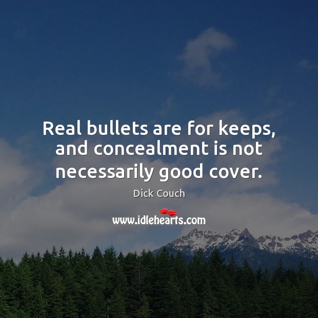 Real bullets are for keeps, and concealment is not necessarily good cover. Dick Couch Picture Quote