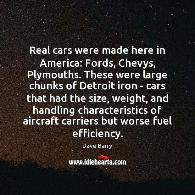 Real cars were made here in America: Fords, Chevys, Plymouths. These were Dave Barry Picture Quote