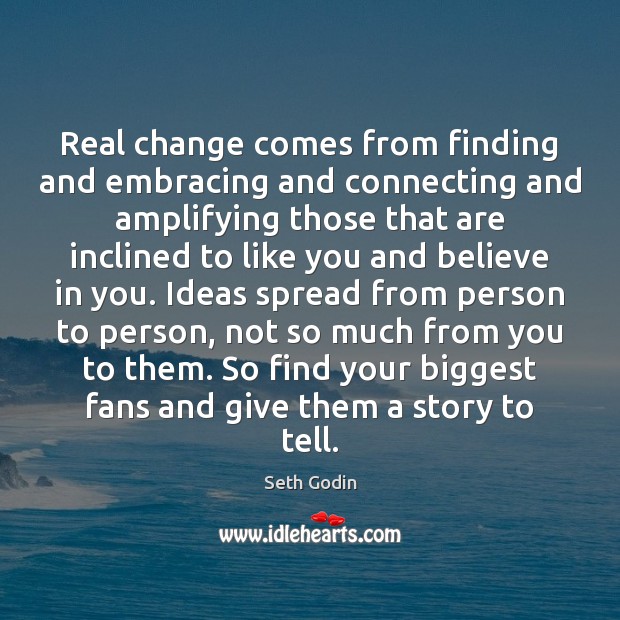 Real change comes from finding and embracing and connecting and amplifying those Seth Godin Picture Quote