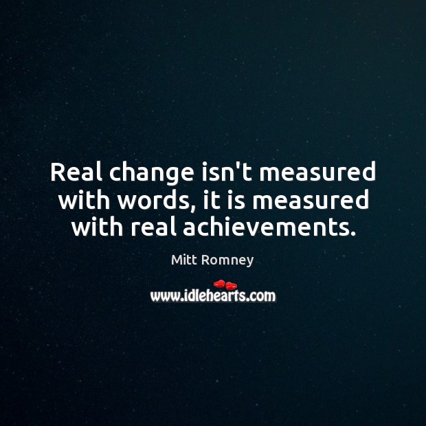 Real change isn’t measured with words, it is measured with real achievements. Mitt Romney Picture Quote