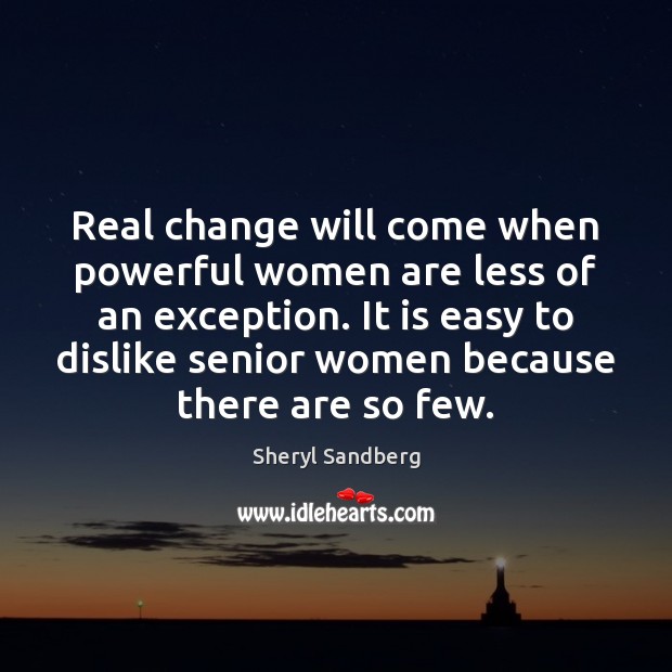 Real change will come when powerful women are less of an exception. Sheryl Sandberg Picture Quote