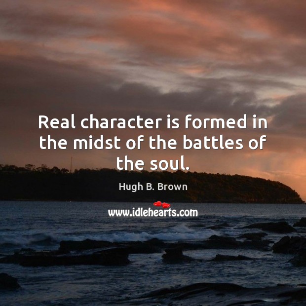 Real character is formed in the midst of the battles of the soul. Character Quotes Image