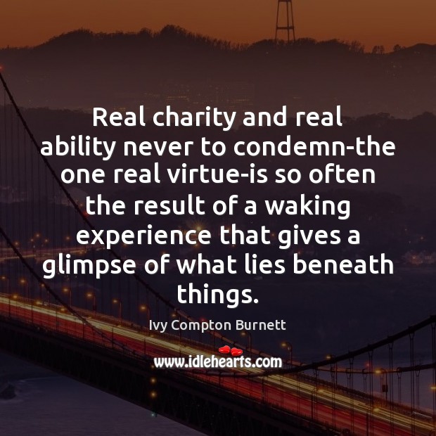 Real charity and real ability never to condemn-the one real virtue-is so Ivy Compton Burnett Picture Quote