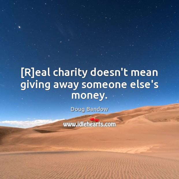 [R]eal charity doesn’t mean giving away someone else’s money. Doug Bandow Picture Quote
