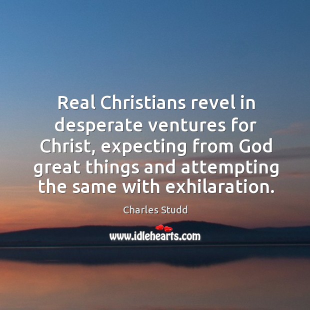 Real Christians revel in desperate ventures for Christ, expecting from God great Charles Studd Picture Quote