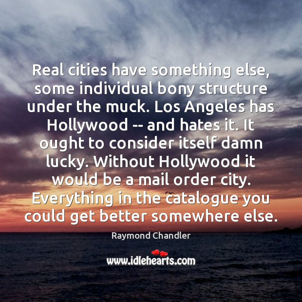 Real cities have something else, some individual bony structure under the muck. Raymond Chandler Picture Quote