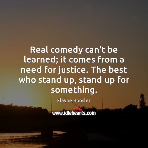 Real comedy can’t be learned; it comes from a need for justice. Elayne Boosler Picture Quote