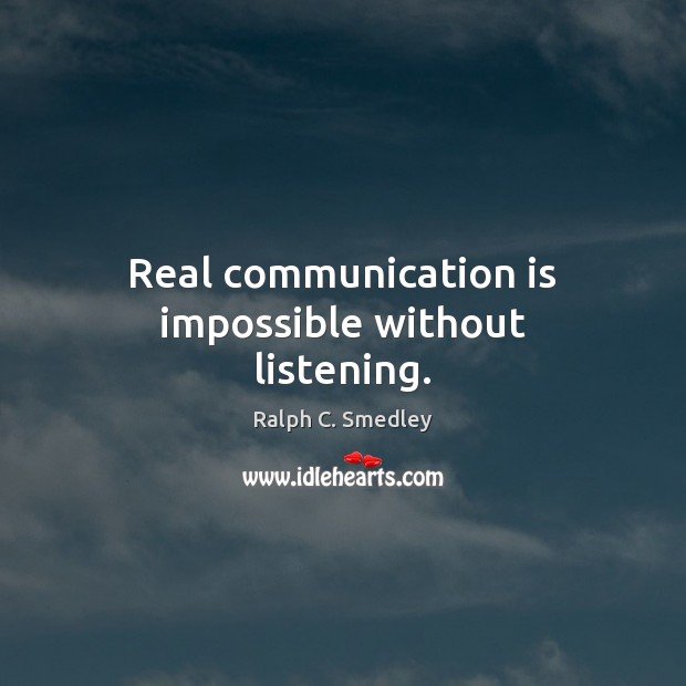 Real communication is impossible without listening. Ralph C. Smedley Picture Quote