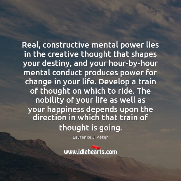 Real, constructive mental power lies in the creative thought that shapes your Laurence J. Peter Picture Quote