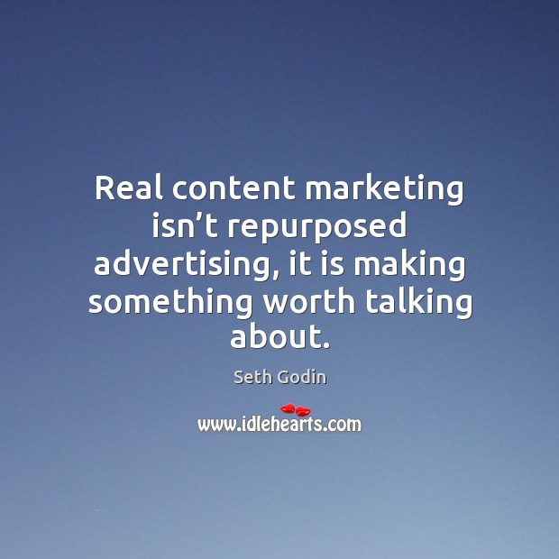 Real content marketing isn’t repurposed advertising, it is making something worth Seth Godin Picture Quote