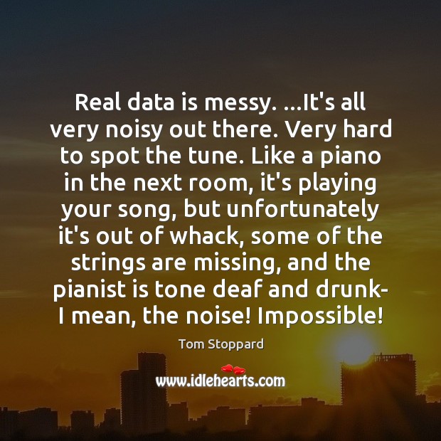 Real data is messy. …It’s all very noisy out there. Very hard Tom Stoppard Picture Quote