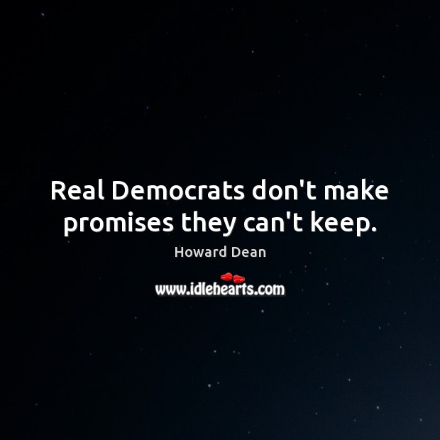 Real Democrats don’t make promises they can’t keep. Howard Dean Picture Quote