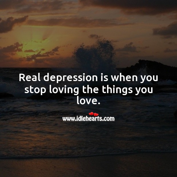 Real depression is when you stop loving the things you love. Depression Quotes Image