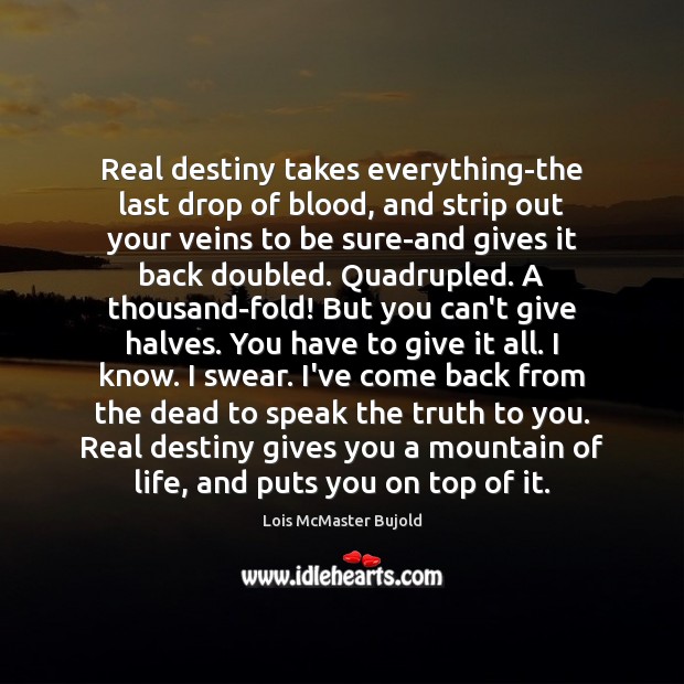 Real destiny takes everything-the last drop of blood, and strip out your Lois McMaster Bujold Picture Quote