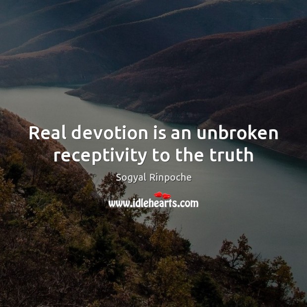 Real devotion is an unbroken receptivity to the truth Sogyal Rinpoche Picture Quote