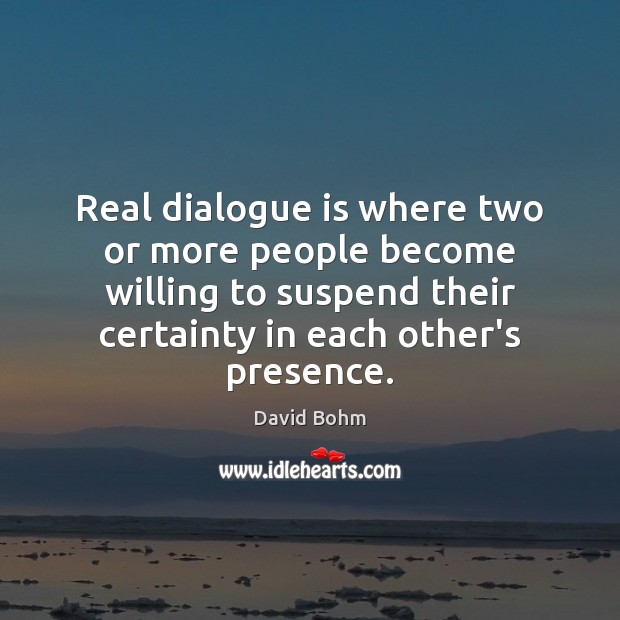 Real dialogue is where two or more people become willing to suspend David Bohm Picture Quote