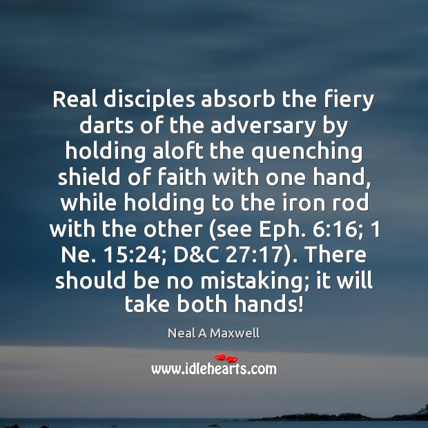 Real disciples absorb the fiery darts of the adversary by holding aloft Neal A Maxwell Picture Quote