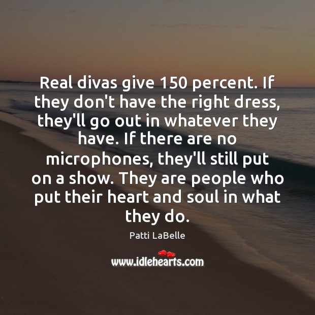 Real divas give 150 percent. If they don’t have the right dress, they’ll Patti LaBelle Picture Quote